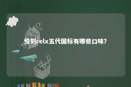 悦刻relx五代国标有哪些口味？ 